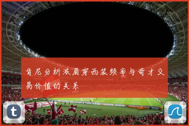 肯尼分析浓眉穿西装频率与奇才交易价值的关系