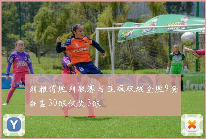 利雅得胜利联赛与亚冠双线全胜9场狂轰30球仅失3球