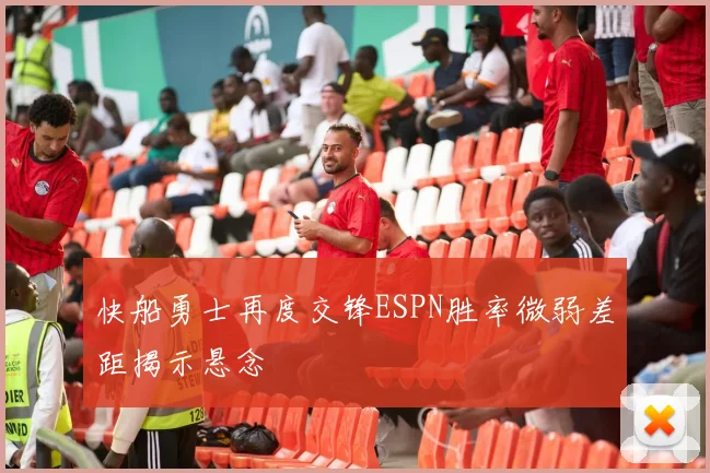 快船勇士再度交锋ESPN胜率微弱差距揭示悬念