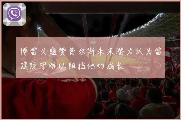 博雷戈盛赞费尔斯未来潜力认为雷霆防守难以阻挡他的成长