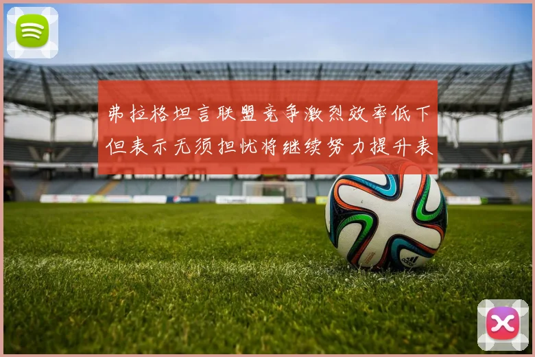 弗拉格坦言联盟竞争激烈效率低下但表示无须担忧将继续努力提升表现
