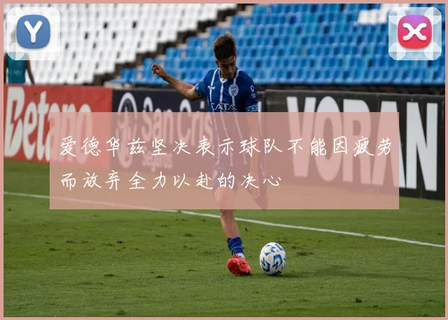 爱德华兹坚决表示球队不能因疲劳而放弃全力以赴的决心