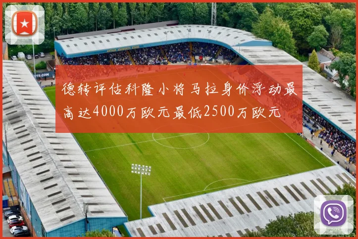 德转评估科隆小将马拉身价浮动最高达4000万欧元最低2500万欧元