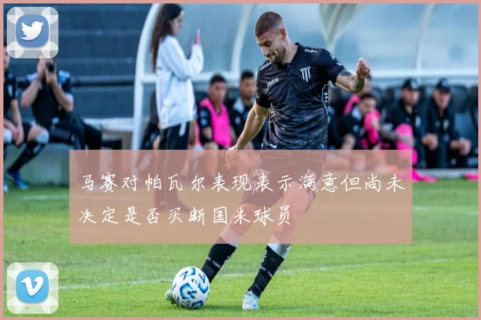 马赛对帕瓦尔表现表示满意但尚未决定是否买断国米球员
