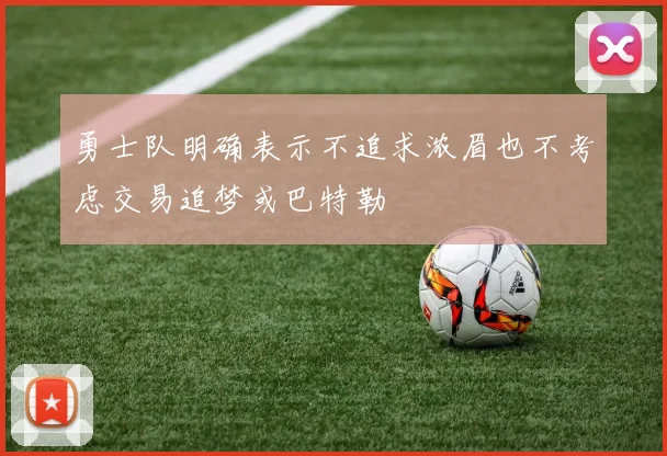 勇士队明确表示不追求浓眉也不考虑交易追梦或巴特勒