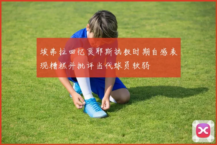 埃弗拉回忆莫耶斯执教时期自感表现糟糕并批评当代球员软弱