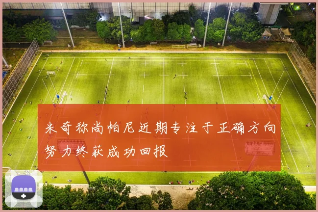 米奇称尚帕尼近期专注于正确方向努力终获成功回报